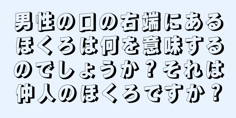 男性の口の右端にあるほくろは何を意味するのでしょうか？それは仲人のほくろですか？