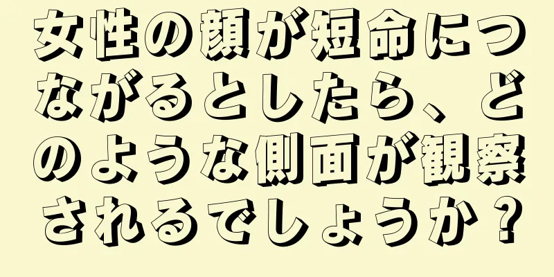 女性の顔が短命につながるとしたら、どのような側面が観察されるでしょうか？