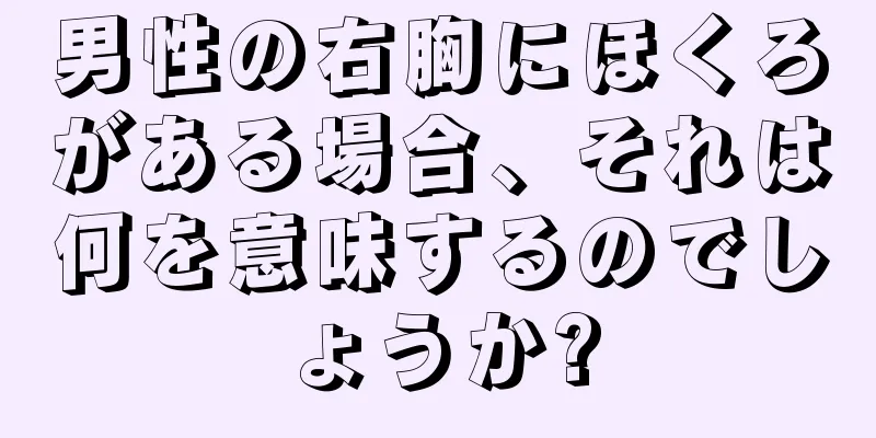 男性の右胸にほくろがある場合、それは何を意味するのでしょうか?