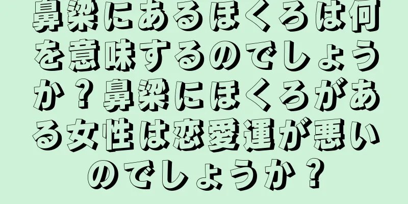 鼻梁にあるほくろは何を意味するのでしょうか？鼻梁にほくろがある女性は恋愛運が悪いのでしょうか？