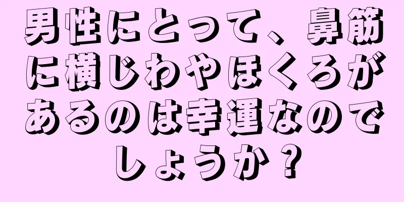 男性にとって、鼻筋に横じわやほくろがあるのは幸運なのでしょうか？