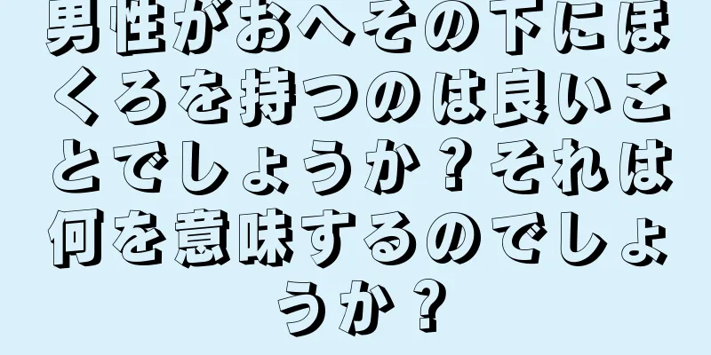 男性がおへその下にほくろを持つのは良いことでしょうか？それは何を意味するのでしょうか？