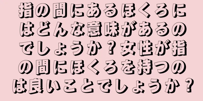 指の間にあるほくろにはどんな意味があるのでしょうか？女性が指の間にほくろを持つのは良いことでしょうか？