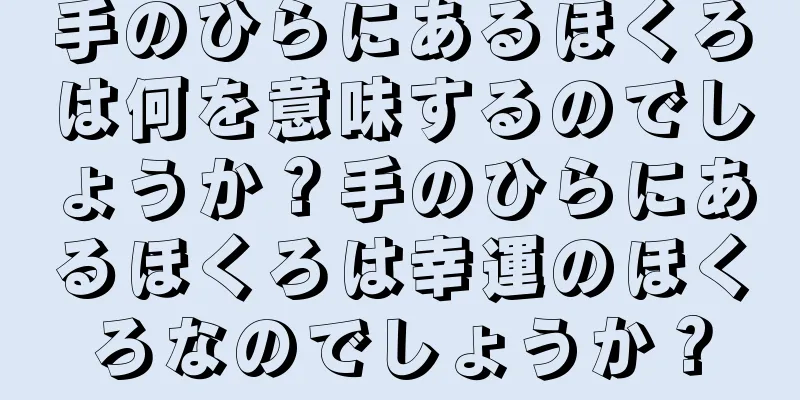 手のひらにあるほくろは何を意味するのでしょうか？手のひらにあるほくろは幸運のほくろなのでしょうか？