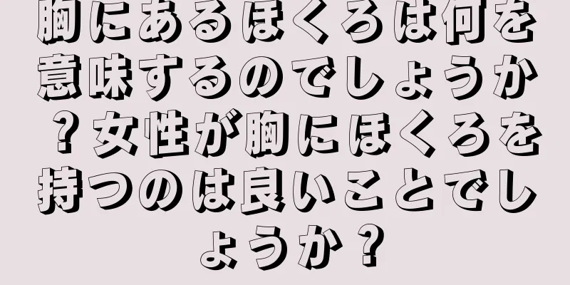 胸にあるほくろは何を意味するのでしょうか？女性が胸にほくろを持つのは良いことでしょうか？