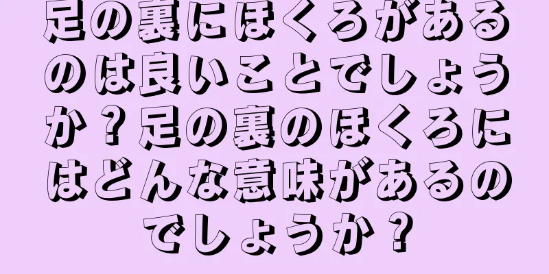 足の裏にほくろがあるのは良いことでしょうか？足の裏のほくろにはどんな意味があるのでしょうか？