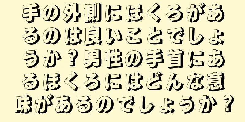 手の外側にほくろがあるのは良いことでしょうか？男性の手首にあるほくろにはどんな意味があるのでしょうか？