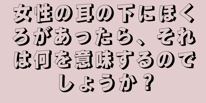 女性の耳の下にほくろがあったら、それは何を意味するのでしょうか？