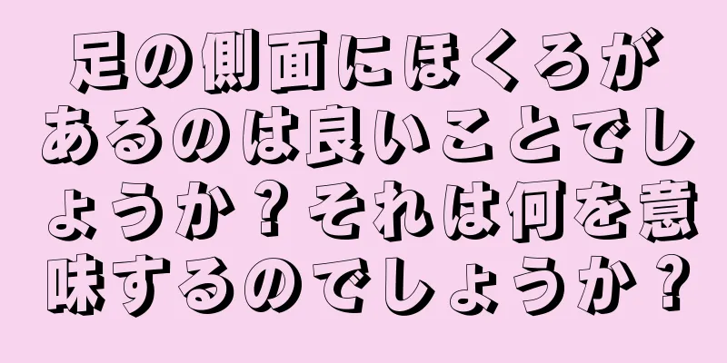 足の側面にほくろがあるのは良いことでしょうか？それは何を意味するのでしょうか？