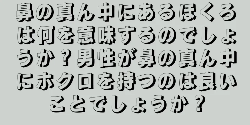 鼻の真ん中にあるほくろは何を意味するのでしょうか？男性が鼻の真ん中にホクロを持つのは良いことでしょうか？