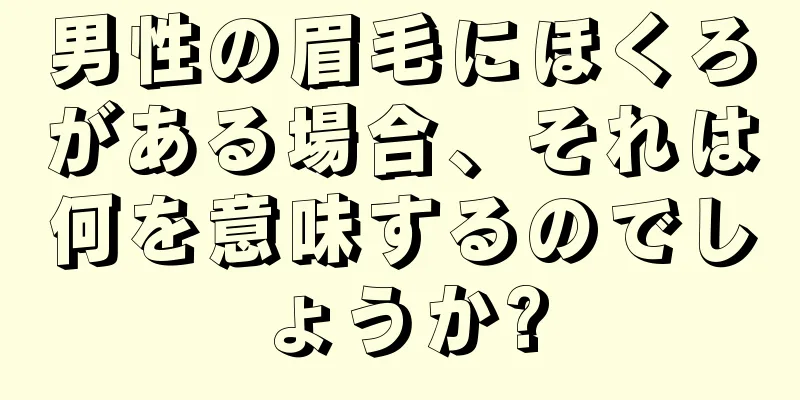 男性の眉毛にほくろがある場合、それは何を意味するのでしょうか?