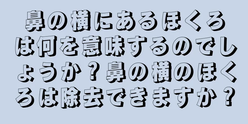 鼻の横にあるほくろは何を意味するのでしょうか？鼻の横のほくろは除去できますか？