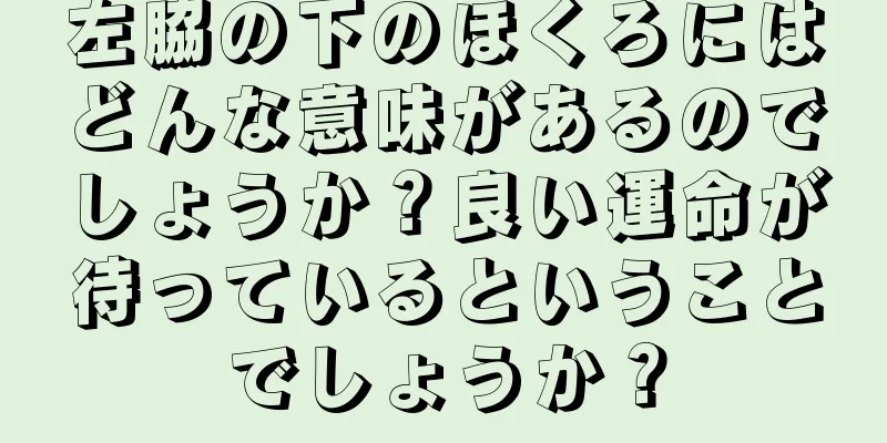 左脇の下のほくろにはどんな意味があるのでしょうか？良い運命が待っているということでしょうか？