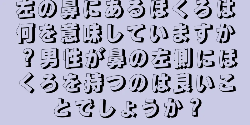 左の鼻にあるほくろは何を意味していますか？男性が鼻の左側にほくろを持つのは良いことでしょうか？