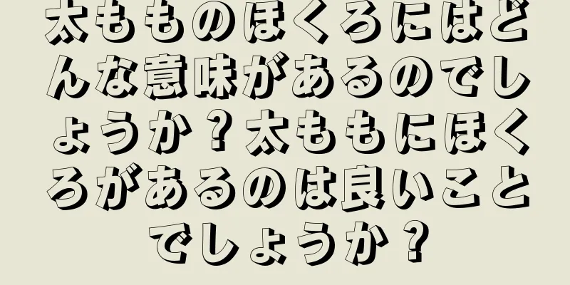 太もものほくろにはどんな意味があるのでしょうか？太ももにほくろがあるのは良いことでしょうか？