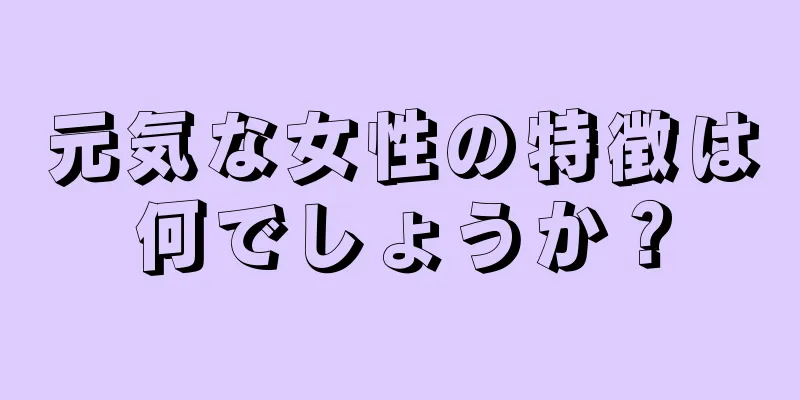 元気な女性の特徴は何でしょうか？