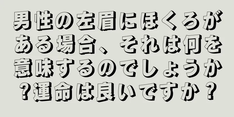 男性の左眉にほくろがある場合、それは何を意味するのでしょうか?運命は良いですか？