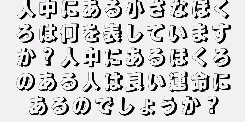 人中にある小さなほくろは何を表していますか？人中にあるほくろのある人は良い運命にあるのでしょうか？