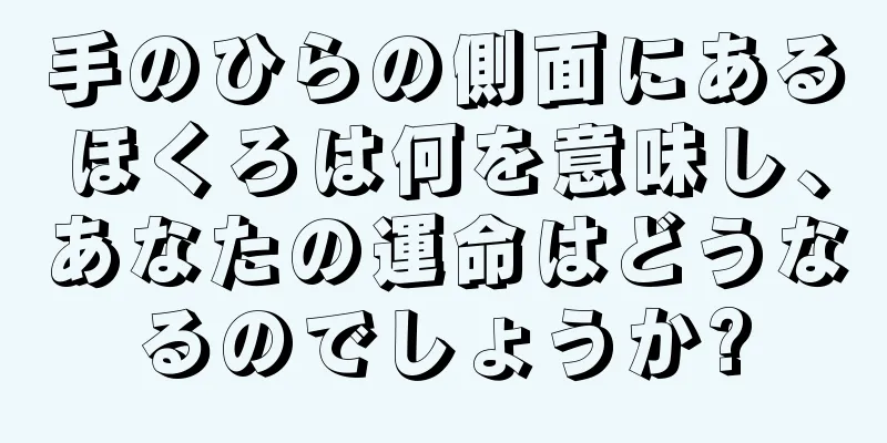 手のひらの側面にあるほくろは何を意味し、あなたの運命はどうなるのでしょうか?