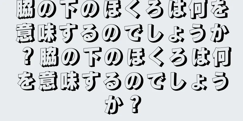 脇の下のほくろは何を意味するのでしょうか？脇の下のほくろは何を意味するのでしょうか？