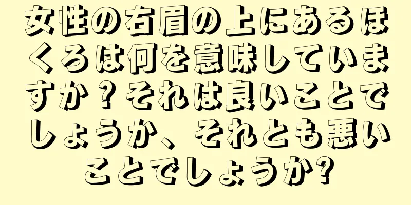 女性の右眉の上にあるほくろは何を意味していますか？それは良いことでしょうか、それとも悪いことでしょうか?