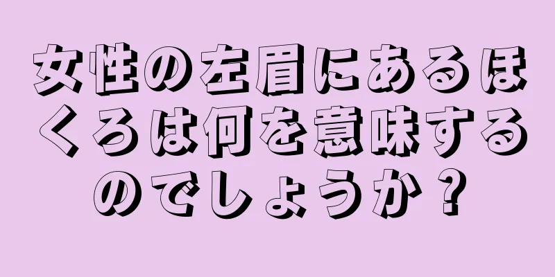 女性の左眉にあるほくろは何を意味するのでしょうか？