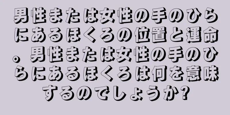 男性または女性の手のひらにあるほくろの位置と運命。男性または女性の手のひらにあるほくろは何を意味するのでしょうか?