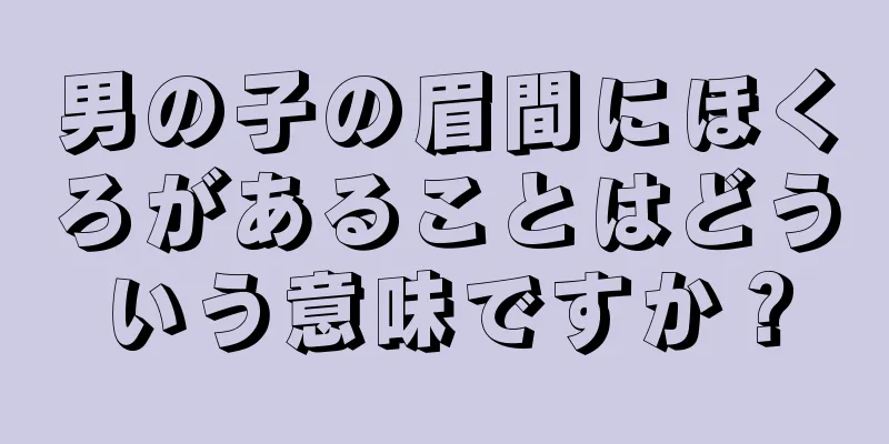 男の子の眉間にほくろがあることはどういう意味ですか？