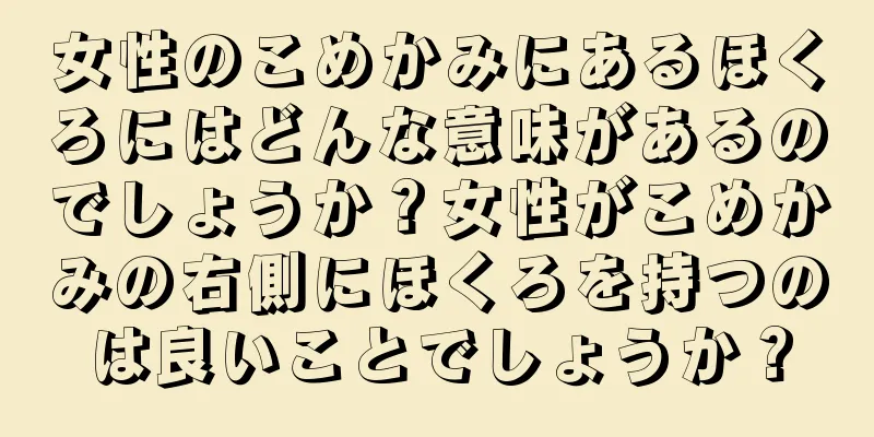 女性のこめかみにあるほくろにはどんな意味があるのでしょうか？女性がこめかみの右側にほくろを持つのは良いことでしょうか？