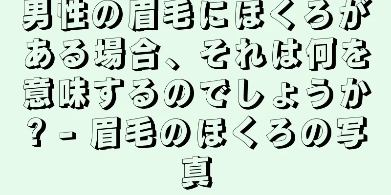 男性の眉毛にほくろがある場合、それは何を意味するのでしょうか? - 眉毛のほくろの写真