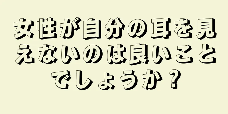 女性が自分の耳を見えないのは良いことでしょうか？