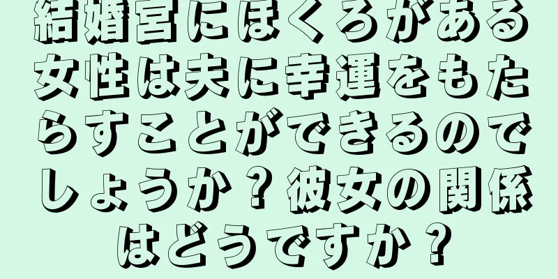 結婚宮にほくろがある女性は夫に幸運をもたらすことができるのでしょうか？彼女の関係はどうですか？