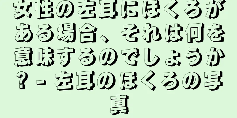 女性の左耳にほくろがある場合、それは何を意味するのでしょうか? - 左耳のほくろの写真