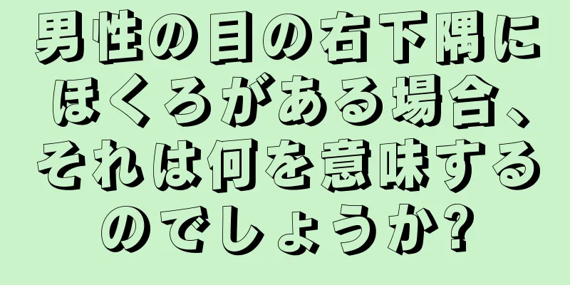 男性の目の右下隅にほくろがある場合、それは何を意味するのでしょうか?