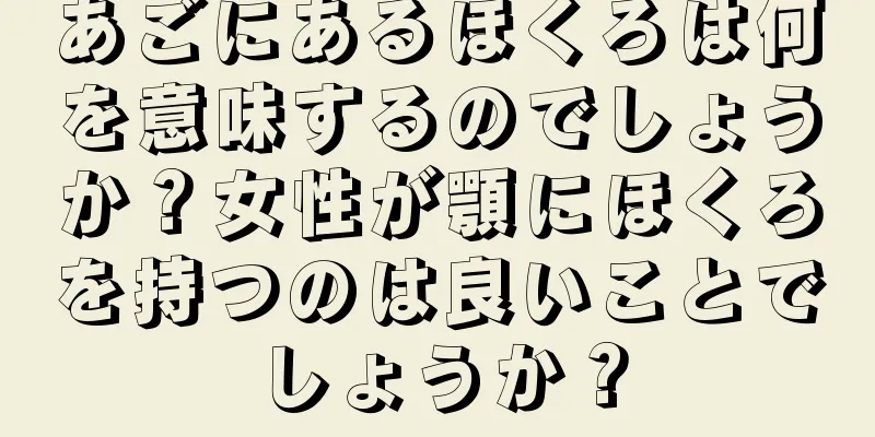 あごにあるほくろは何を意味するのでしょうか？女性が顎にほくろを持つのは良いことでしょうか？