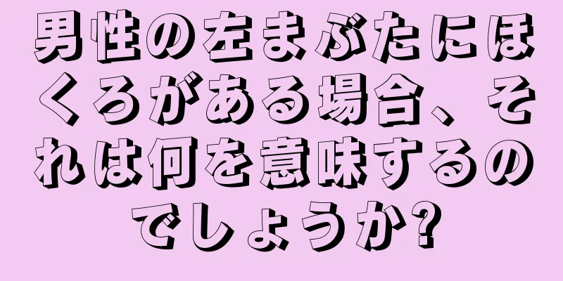 男性の左まぶたにほくろがある場合、それは何を意味するのでしょうか?