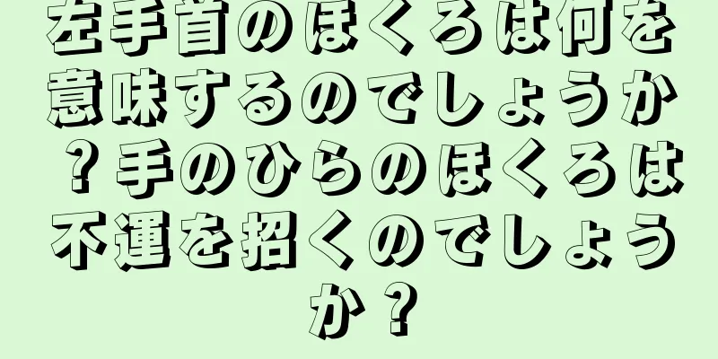 左手首のほくろは何を意味するのでしょうか？手のひらのほくろは不運を招くのでしょうか？