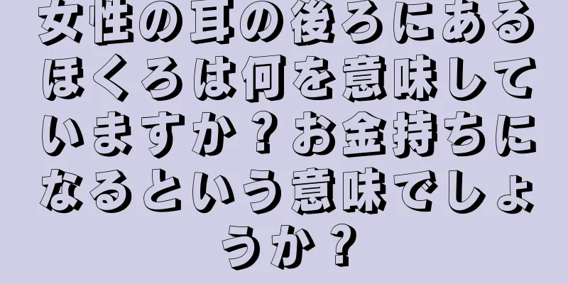 女性の耳の後ろにあるほくろは何を意味していますか？お金持ちになるという意味でしょうか？