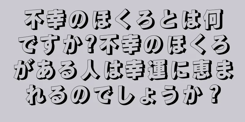 不幸のほくろとは何ですか?不幸のほくろがある人は幸運に恵まれるのでしょうか？