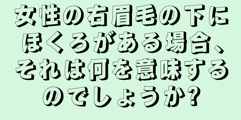 女性の右眉毛の下にほくろがある場合、それは何を意味するのでしょうか?