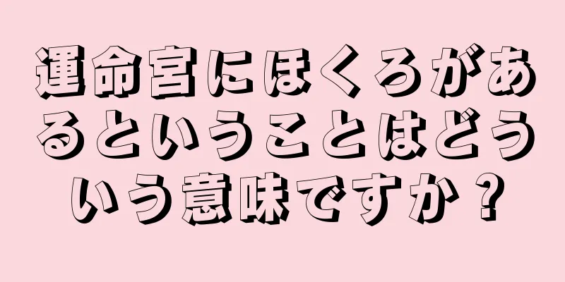 運命宮にほくろがあるということはどういう意味ですか？