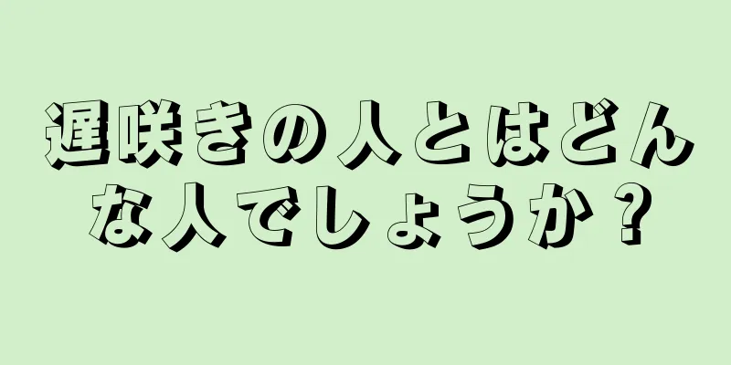 遅咲きの人とはどんな人でしょうか？