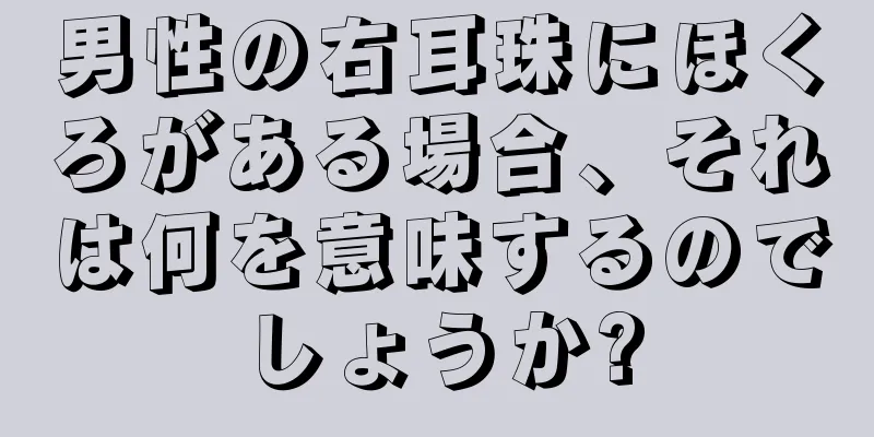 男性の右耳珠にほくろがある場合、それは何を意味するのでしょうか?