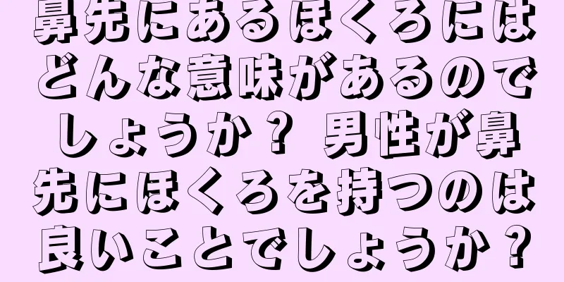 鼻先にあるほくろにはどんな意味があるのでしょうか？ 男性が鼻先にほくろを持つのは良いことでしょうか？