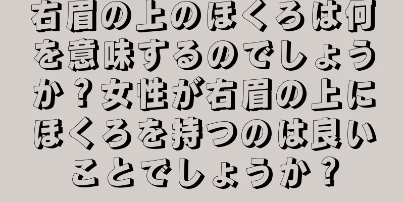 右眉の上のほくろは何を意味するのでしょうか？女性が右眉の上にほくろを持つのは良いことでしょうか？