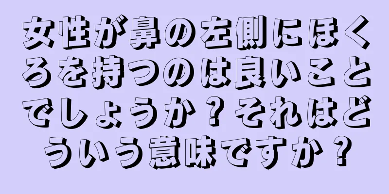 女性が鼻の左側にほくろを持つのは良いことでしょうか？それはどういう意味ですか？