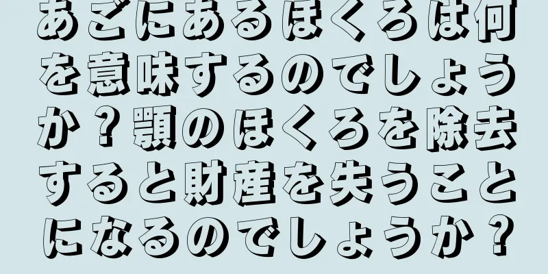 あごにあるほくろは何を意味するのでしょうか？顎のほくろを除去すると財産を失うことになるのでしょうか？