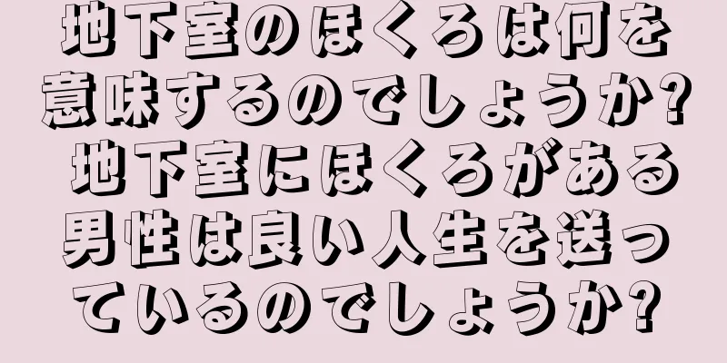 地下室のほくろは何を意味するのでしょうか? 地下室にほくろがある男性は良い人生を送っているのでしょうか?