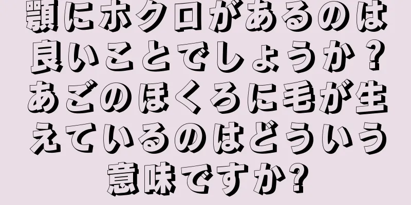 顎にホクロがあるのは良いことでしょうか？あごのほくろに毛が生えているのはどういう意味ですか?