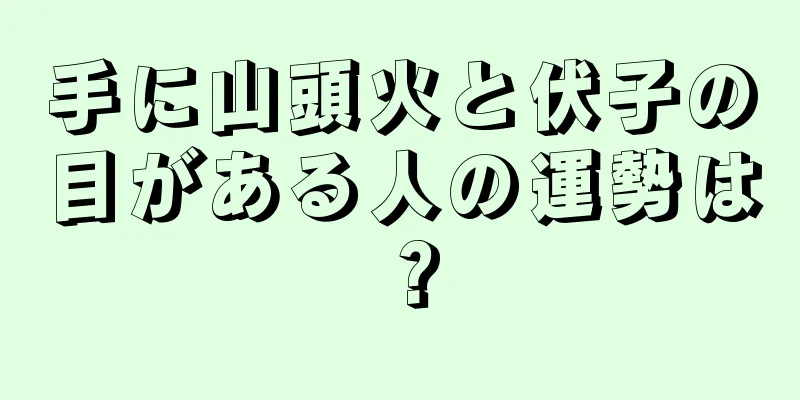 手に山頭火と伏子の目がある人の運勢は？